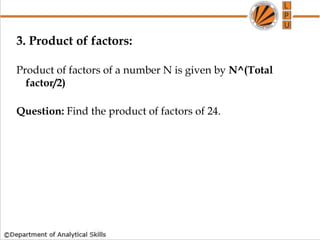 3. Product of factors:
Product of factors of a number N is given by N^(Total
factor/2)
Question: Find the product of factors of 24.
 