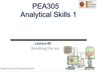 PEA305
Analytical Skills 1
Lecture #0
Breaking the ice
Department of Analytical Skills
 