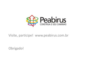 Visite, participe! www.peabirus.com.br


Obrigado!
 
