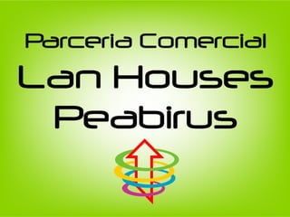 Proposta do Peabirus para
as Lan Houses

Estabelecer parceria para comercializar
os produtos e serviços do Peabirus para
os clientes das Lan Houses e ganharmos
dinheiro juntos.




                                          2
 