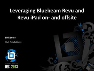 Leveraging Bluebeam Revu and
Revu iPad on- and offsite
Mark-Felix Rettberg
Presenter:
 