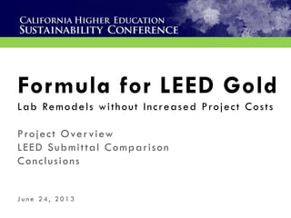 Formula for LEED Gold
Lab Remodels without Increased Project Costs
Project Overview
LEED Submittal Comparison
Conclusions
J u n e 2 4 , 2 0 1 3
 