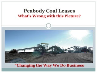 Peabody Coal Leases
 What’s Wrong with this Picture?




“Changing the Way We Do Business”
 