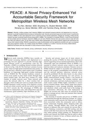 IEEE TRANSACTIONS ON PARALLEL AND DISTRIBUTED SYSTEMS,                  VOL. 21,      NO. 2,    FEBRUARY 2010                                           203




            PEACE: A Novel Privacy-Enhanced Yet
             Accountable Security Framework for
             Metropolitan Wireless Mesh Networks
                        Kui Ren, Member, IEEE, Shucheng Yu, Student Member, IEEE,
                     Wenjing Lou, Senior Member, IEEE, and Yanchao Zhang, Member, IEEE

       Abstract—Recently, multihop wireless mesh networks (WMNs) have attracted increasing attention and deployment as a low-cost
       approach to provide broadband Internet access at metropolitan scale. Security and privacy issues are of most concern in pushing the
       success of WMNs for their wide deployment and for supporting service-oriented applications. Despite the necessity, limited security
       research has been conducted toward privacy preservation in WMNs. This motivates us to develop PEACE, a novel Privacy-Enhanced
       yet Accountable seCurity framEwork, tailored for WMNs. On one hand, PEACE enforces strict user access control to cope with both
       free riders and malicious users. On the other hand, PEACE offers sophisticated user privacy protection against both adversaries and
       various other network entities. PEACE is presented as a suite of authentication and key agreement protocols built upon our proposed
       short group signature variation. Our analysis shows that PEACE is resilient to a number of security and privacy related attacks.
       Additional techniques were also discussed to further enhance scheme efficiency.

       Index Terms—Wireless mesh networks, privacy, authentication, security, anonymous communication.

                                                                                 Ç

1    INTRODUCTION

W       IRELESS mesh networks (WMNs) have recently at-
       tracted increasing attention and deployment as a
promising low-cost approach to provide last-mile high-
                                                                                        Security and privacy issues are of most concern in
                                                                                     pushing the success of WMNs for their wide deployment
                                                                                     and for supporting service-oriented applications. Due to the
speed Internet access at metropolitan scale [2], [3].                                intrinsically open and distributed nature of WMNs, it is
Typically, a WMN is a multihop layered wireless network                              essential to enforce network access control to cope with
as shown in Fig. 1 [4], [5]. The first layer consists of access                      both free riders and malicious attackers. Dynamic access to
points, which are high-speed wired Internet entry points. At                         WMNs should be subject to successful user authentication
the second layer, stationary mesh routers form a multihop                            based on the properly preestablished trust between users
backbone via long-range high-speed wireless techniques                               and the network operator; otherwise, network access
such as WiMAX [6]. The wireless backbone connects to                                 should be prohibited. On the other hand, it is also critical
wired access points at some mesh routers through high-                               to provide adequate provisioning over user privacy as
speed wireless links. The third layer consists of a large                            WMN communications usually contain a vast amount of
number of mobile network users. These network users                                  sensitive user information. The wireless medium, open
access the network either by a direct wireless link or                               network architecture, and lack of physical protection over
through a chain of other peer users to a nearby mesh router.                         mesh routers render WMNs highly vulnerable to various
WMNs represent a unique marriage of the ubiquitous coverage                          privacy-oriented attacks. These attacks range from passive
of wide area cellular networks with the ease and the speed of local                  eavesdropping to active message phishing, interception,
area Wi-Fi networks [4]. The advantages of WMNs also                                 and alteration, which could easily lead to the leakage of
include low deployment costs, self-configuration and self-                           user information. Obviously, the wide deployment of
maintenance, good scalability, high robustness, etc. [2].                            WMNs can succeed only after users are assured for their
                                                                                     ability to manage privacy risks and maintain their desired
                                                                                     level of anonymity.
. K. Ren is with the Department of Electrical and Computer Engineering,                 The necessity of security and privacy in WMNs can be
  Illinois Institute of Technology, 3301 Dearborn St, Chicago, IL 60616.
  E-mail: kren@ece.iit.edu.                                                          well illustrated through the following example. In a metro-
. S. Yu and W. Lou are with the Department of Electrical and Computer                scale community mesh network, the citizens access WMNs
  Engineering, Worcester Polytechnic Institute, 100 Institute Road,                  from everywhere within the community such as offices,
  Worcester, MA 01609. E-mail: {yscheng, wjlou}@ece.wpi.edu.
. Y. Zhang is with the Department of Electrical and Computer
                                                                                     homes, restaurants, hospitals, hotels, shopping malls, and
  Engineering, New Jersey Institute of Technology, University Heights,               even vehicles. Through WMNs, they access the public
  Newark, NJ 07102. E-mail: yczhang@njit.edu.                                        Internet in different roles and contexts for services like e-
Manuscript received 30 Oct. 2008; revised 26 Feb. 2009; accepted 18 Mar.             mails, e-banking, e-commerce, and Web surfing, and also
2009; published online 26 Mar. 2009.                                                 interact with their local peers for file sharing, teleconferen-
Recommended for acceptance by P. Mohapatra.                                          cing, online gaming, instant chatting, etc. Integrated with
For information on obtaining reprints of this article, please send e-mail to:
tpds@computer.org, and reference IEEECS Log Number TPDS-2008-10-0399.                sensors and cameras, the WMN may also be used to collect
Digital Object Identifier no. 10.1109/TPDS.2009.59.                                  information of interest. In fact, at Boston suburb area, the
                                               1045-9219/10/$26.00 ß 2010 IEEE       Published by the IEEE Computer Society
                     Authorized licensed use limited to: Asha Das. Downloaded on August 05,2010 at 06:22:48 UTC from IEEE Xplore. Restrictions apply.
 