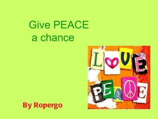 Give PEACE a chance By Ropergo 