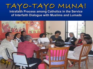 TAYO-TAYO MUNA!TAYO-TAYO MUNA!
Intrafaith Process among Catholics in the ServiceIntrafaith Process among Catholics in the Service
of Interfaith Dialogue with Muslims and Lumadsof Interfaith Dialogue with Muslims and Lumads
 