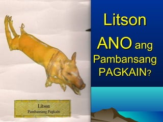 ANOANO angang
PambansangPambansang
PAGKAINPAGKAIN??
LitsonLitson
 