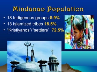 Mindanao PopulationMindanao Population
• 18 Indigenous groups 8.9%
• 13 Islamized tribes 18.5%
• “Kristiyanos”/“settlers” 72.5%
 