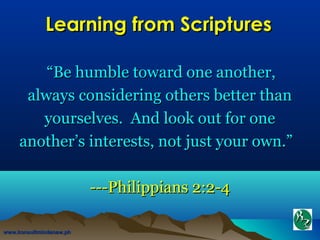 ““Be humble toward one another,Be humble toward one another,
always considering others better thanalways considering others better than
yourselves. And look out for oneyourselves. And look out for one
another’s interests, not just your own.”another’s interests, not just your own.”
---Philippians 2:2-4---Philippians 2:2-4
www.konsultmindanaw.phwww.konsultmindanaw.ph
Learning from ScripturesLearning from Scriptures
 