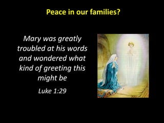 Peace in our families?
Mary was greatly
troubled at his words
and wondered what
kind of greeting this
might be
Luke 1:29
 