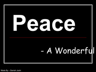 Peace
- A Wonderful
Made By – Danish Joshi
 