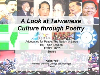 A Look at Taiwanese Culture through Poetry Advocating for Peace: The Nation at Large Hot Topic Session,  TESOL 2007 Seattle Aiden Yeh Wenzao Ursuline College of Languages Taiwan 