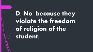 D. No, because they
violate the freedom
of religion of the
student.
 