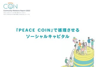 Community Relations Report 2022
PEACE COINホルダーの方や導入検討されている方々へ、
PEACE COINの広がりや今後の見通しなどをまとめたレポートです。
『PEACE COIN』
で循環させる
ソーシャルキャピタル
 