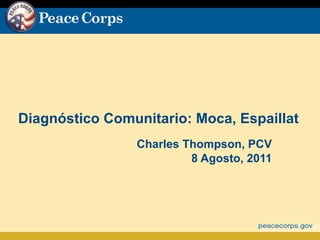 Diagnóstico Comunitario: Moca, Espaillat
                Charles Thompson, PCV
                         8 Agosto, 2011
 