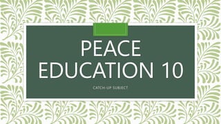 PEACE
EDUCATION 10
CATCH-UP SUBJECT
 