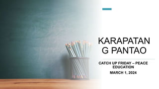 KARAPATAN
G PANTAO
CATCH UP FRIDAY – PEACE
EDUCATION
MARCH 1, 2024
 