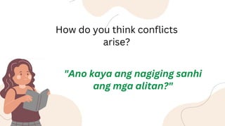 How do you think conflicts
arise?
"Ano kaya ang nagiging sanhi
ang mga alitan?"
 