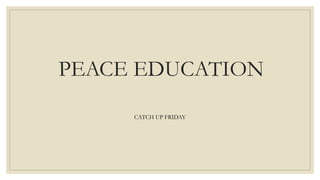 PEACE EDUCATION
CATCH UP FRIDAY
 