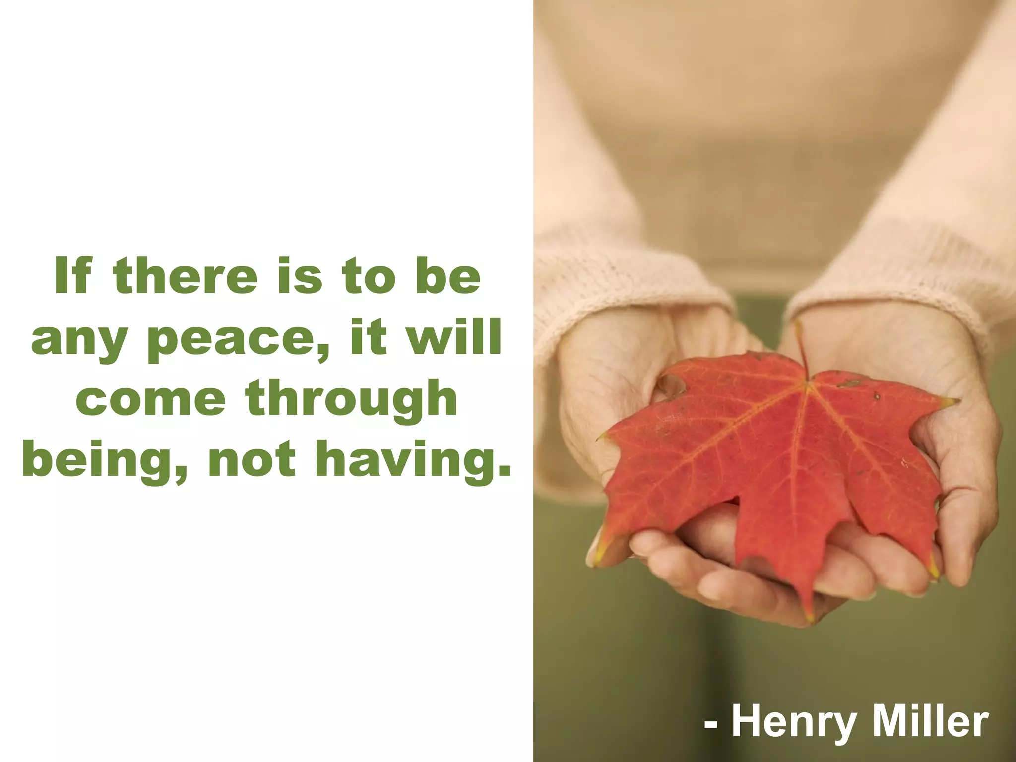 If there is to be any peace, it will come through being, not having. - Henry Miller 