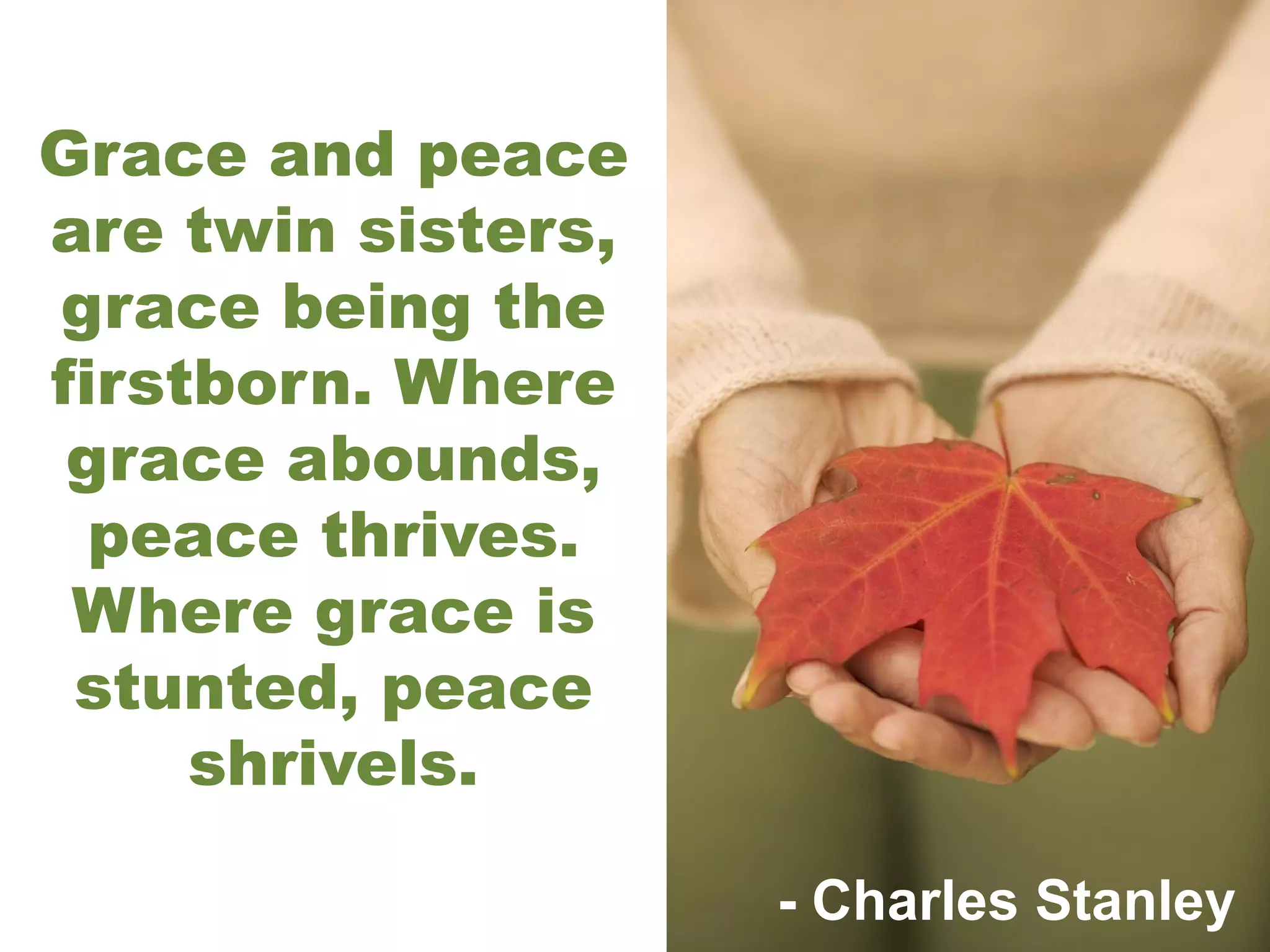 Grace and peace are twin sisters, grace being the firstborn. Where grace abounds, peace thrives. Where grace is stunted, peace shrivels. - Charles Stanley 