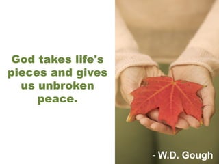 God takes life's pieces and gives us unbroken peace. - W.D. Gough 