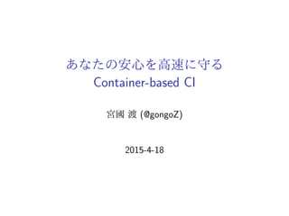 あなたの安心を高速に守る
Container-based CI
宮國 渡 (@gongoZ)
2015-4-18
 