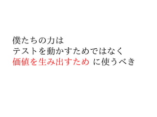 僕たちがやりたかったのは
テストを実行することなの？
 