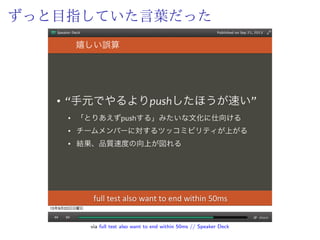 エンディング
以下を両立した Container-Based CI の誕生
ˆ テスト 10 分以内に終わる手軽さ
ˆ 「なぜか失敗する」という暗黒の排除
僕たちは
安心と速度の両方を手にした
 