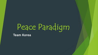 Peace Paradigm
Team Korea
 