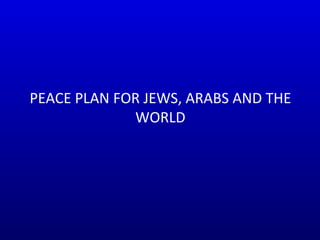 PEACE PLAN FOR JEWS, ARABS AND THE WORLD 