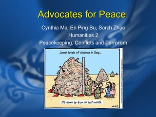 Advocates for Peace Cynthia Ma, En Ping Su, Sarah Zhao Humanities 2 Peacekeeping, Conflicts and Terrorism 