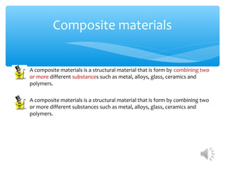 Composite materials


A composite materials is a structural material that is form by combining two
or more different substances such as metal, alloys, glass, ceramics and
polymers.

A composite materials is a structural material that is form by combining two
or more different substances such as metal, alloys, glass, ceramics and
polymers.
 