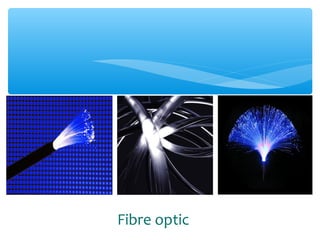 Fibre optic
 