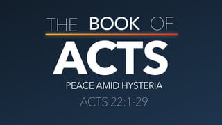 ACTS
THE BOOK OF
PEACE AMID HYSTERIA
ACTS 22:1-29
 