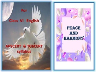 Peace and Harmony 
For 
Class VI English 
APSCERT & TGSCERT syllabus 
 