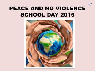 PEACE AND NO VIOLENCE
SCHOOL DAY 2015
 