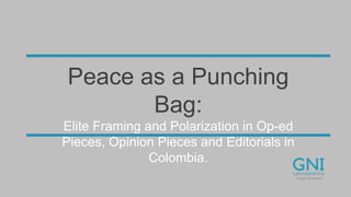 Peace as a Punching Bag:
Elite Framing and Polarization in Op-ed Pieces,
Opinion Pieces and Editorials in Colombia.
 
