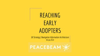 REACHING
EARLY
ADOPTERS
UX Strategy | Navigation Information Architecture
06 July 2018
 