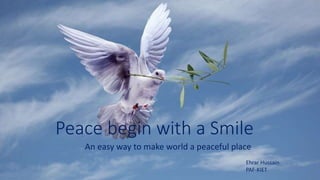 Peace begin with a Smile
An easy way to make world a peaceful place
Ehrar Hussain
PAF-KIET
 