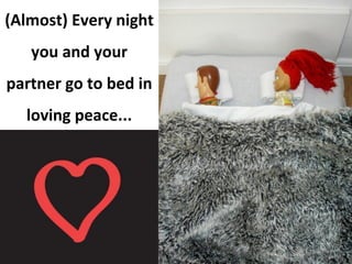 (Almost) Every night
you and your
partner go to bed in
loving peace...
 