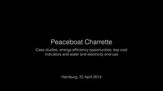 Peaceboat Charrette
Case studies, energy-efﬁciency opportunities, key cost
indicators and water and electricity end-use
Hamburg, 22 April 2014
 