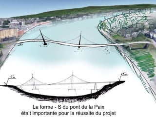 La forme :
La forme - S du pont de la Paix
était importante pour la réussite du projet
 