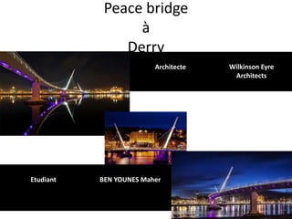 Peace bridge
à
Derry
Architecte Wilkinson Eyre
Architects
Etudiant BEN YOUNES Maher
 