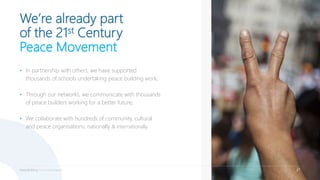 Peace Building For a world at peace 21
We’re already part
of the 21st Century
Peace Movement
• In partnership with others,...