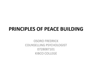 PRINCIPLES OF PEACE BUILDING
OSORO FREDRICK
COUNSELLING PSYCHOLOGIST
0728087101
KIBCO COLLEGE
 