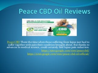 Peace CBD There the time when those suffering from lupus just had to
suffer together with pain their condition brought about. But thanks to
advances in medical science, could certainly find lupus pain reduction.
https://sites.google.com/view/peacecbd/
https://sites.google.com/view/peace-cbd-oil-official/
 