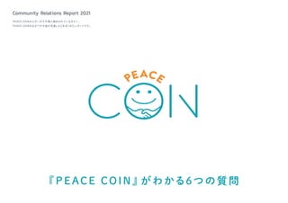 『PEACE COIN』がわかる6つ の質問
Community Relations Report 2021
PEACE COINホルダーの方や導入検討されている方々へ、
PEACE COINの広がりや今後の見通しなどをまとめたレポートです。
 