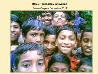 Mobile Technology Innovation
Peace Corps – December 2011
 