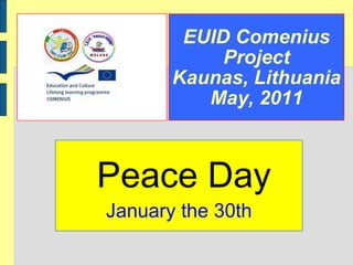 EUID Comenius Project Kaunas, Lithuania May, 2011 Peace Day January the 30th 